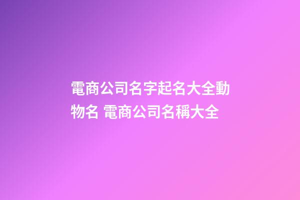 電商公司名字起名大全動物名 電商公司名稱大全